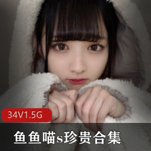 鱼鱼喵s网红妹子合集1.5G,绅士必备 鱼鱼喵s网红妹子合集1.5G,绅士必备
